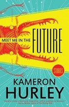 Кэмерон Хёрли - Meet Me in the Future: Stories