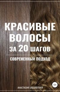 Анастасия Заболотная - Красивые волосы за 20 шагов. Современный подход