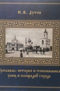 Ярославль: история и топонимика улиц и площадей города: краеведческие хроники