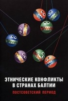 Александр Гапоненко - Этнические конфликты в странах Балтии в постсоветский период