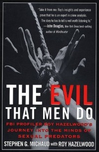  - The Evil That Men Do: FBI Profiler Roy Hazelwood's Journey into the Minds of Sexual Predators