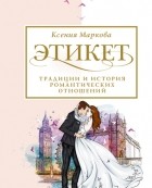 Ксения Маркова - Этикет, традиции и история романтических отношений