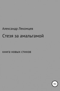 Александр Николаевич Лекомцев - Стезя за амальгамой. Книга новых стихов