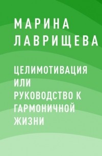 Марина Петровна Лаврищева - ЦелиМотивация или руководство к гармоничной жизни