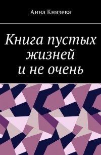 Анна Олеговна Князева - Книга пустых жизней и не очень