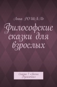 Анна Рошаль - Философские сказки для взрослых. Сказка 7 «Песня Русалочки»