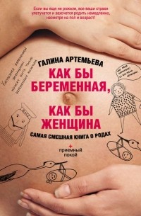 Галина Артемьева - Как бы беременная, как бы женщина! Самая смешная книга о родах
