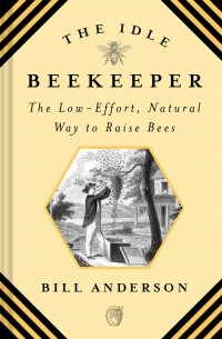 Билл Андерсон - The Idle Beekeeper. The Low-Effort, Natural Way to Raise Bees