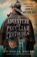 Николас Мейер - The Adventure of the Peculiar Protocols: Adapted from the Journals of John H. Watson, M.D.
