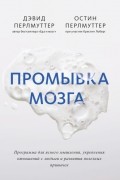 Дэвид Перлмуттер - Промывка мозга. Программа для ясного мышления, укрепления отношений с людьми и развития полезных привычек