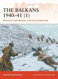 Pier Paolo Battistelli - The Balkans 1940–41 (1): Mussolini's Fatal Blunder in the Greco-Italian War
