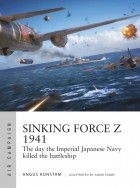Ангус Констам - Sinking Force Z 1941: The day the Imperial Japanese Navy killed the battleship
