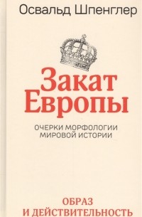 Освальд Шпенглер - Закат Европы. Очерки морфологии мировой истории. Том 1. Образ и действительность