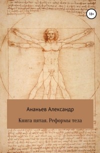 Александр Алексеевич Ананьев - Книга пятая. Реформы тела