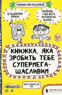 Франсуаза Буше - Книжка, яка зробить тебе супермегащасливим