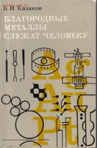 Борис Казаков - Благородные металлы служат человеку