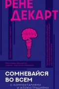 Рене Декарт - Сомневайся во всем (с комментариями и иллюстрациями)