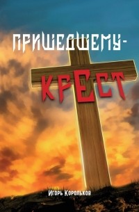 Игорь Корольков - Пришедшему – крест