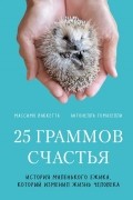  - 25 граммов счастья. История маленького ежика, который изменил жизнь человека