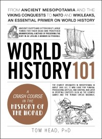 Tom Head - World History 101: From ancient Mesopotamia and the Viking conquests to NATO and WikiLeaks, an essential primer on world history