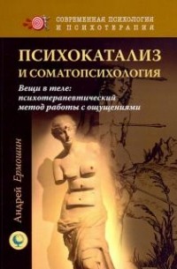 Андрей Ермошин - Психокатализ и соматопсихология. Вещи в теле: психотерапевтический метод работы с ощущениями