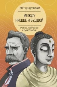 Олег Цендровский - Между Ницше и Буддой: счастье, творчество и смысл жизни