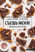 Анастасия Зурабова - Съешь меня! Рецепты десертов