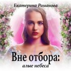 Екатерина Романова - Вне отбора: алые небеса