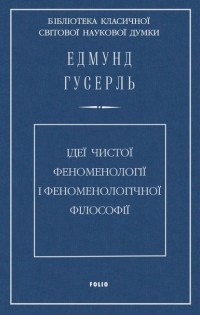 Едмунд Гусерль - Ідеї чистої феноменології і феноменологічної філософії. Книга перша. Загальний вступ до чистої феноменології