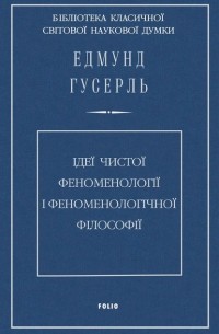 Едмунд Гусерль - Ідеї чистої феноменології і феноменологічної філософії. Книга перша. Загальний вступ до чистої феноменології