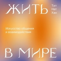 Тик Нат Хан - Жить в мире. Искусство общения и взаимодействия