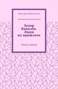 Виктория Мингалеева - Захар Ковалёв. Люди из прошлого. Книга пятая