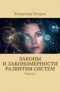 Владимир Петров - Законы и закономерности развития систем. Книга 1