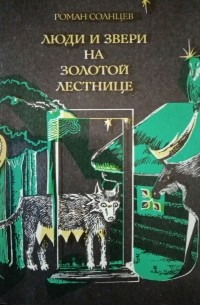 Солнцев книга 4. Книга Золотая лестница. Книга люди и звери Карнышев. Роман Солнцев произведения о природе.