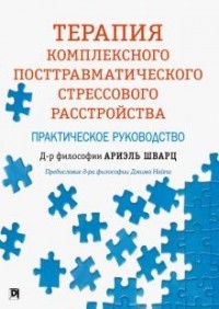 Шварц Ариэль - Терапия комплексного посттравматического стрессового расстройства: практическое руководство