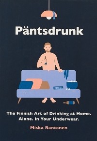 Миска Рантанен - Pantsdrunk: The Finnish Art of Drinking at Home. Alone. In Your Underwear.