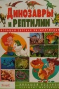 Динозавры и рептилии. Большая детская энциклопедия