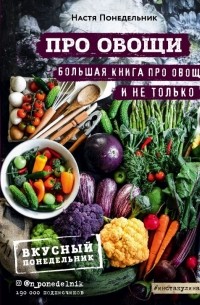 Настя Понедельник - ПРО овощи! Большая книга про овощи и не только