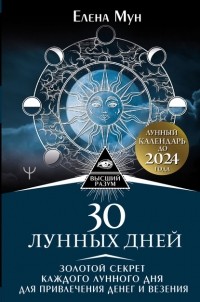 Елена Мун - 30 лунных дней. Золотой секрет каждого лунного дня для привлечения денег и везения. Лунный календарь до 2024 года
