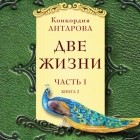 Конкордия Антарова - Две жизни. Часть 1. Книга 2