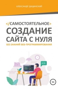 Александр Дащинский - Самостоятельное создание сайта с нуля без знаний веб-программирования