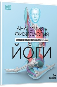 Анатомия и физиология йоги. Совершенствование практики ключевых асан