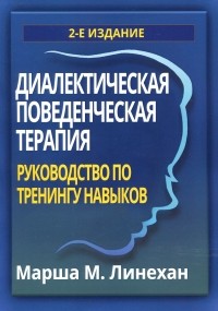 Марша М. Лайнен - Диалектическая поведенческая терапия. Руководство по тренингу навыков, 2-е издание