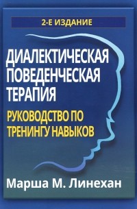 Марша М. Лайнен - Диалектическая поведенческая терапия. Руководство по тренингу навыков, 2-е издание