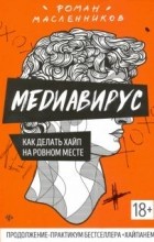 Роман Масленников - Медиавирус: как делать хайп на ровном месте