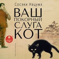 Нацумэ Сосэки - Ваш покорный слуга кот