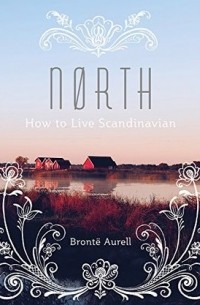 Бронте Аурель - North: How to Live Scandinavian