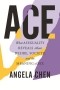 Анджела Чэнь - Ace: What Asexuality Reveals About Desire, Society, and the Meaning of Sex