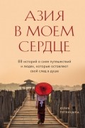 Азия в моем сердце. 88 историй о силе путешествий и людях, которые оставляют свой след в душе