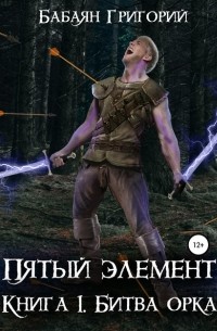 Григорий Бабаян - Пятый элемент. Книга 1. Битва орка